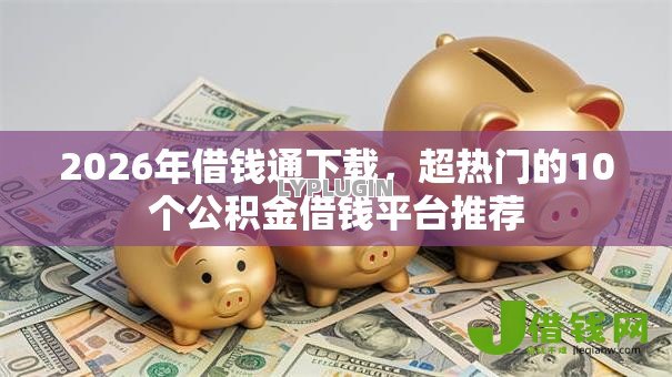 2026年借钱通下载,超热门的10个公积金借钱平台推荐 2026年借钱通下载,超热门的10个公积金借钱平台推荐