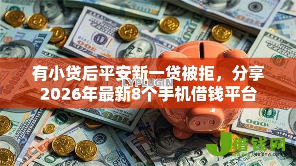 有小贷后平安新一贷被拒,分享2026年最新8个手机借钱平台 有小贷后平安新一贷被拒,分享2026年最新8个手机借钱平台