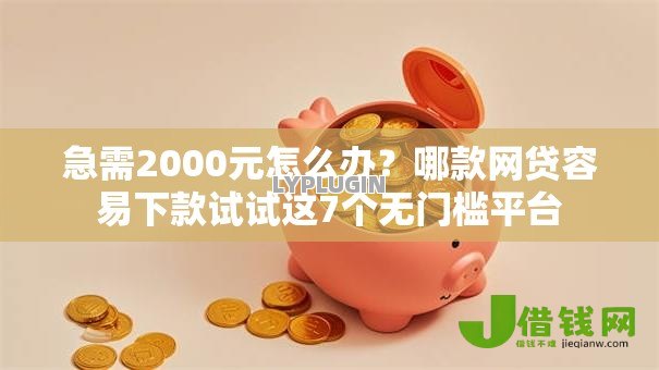 急需2000元怎么办?哪款网贷容易下款试试这7个无门槛平台 急需2000元怎么办?哪款网贷容易下款试试这7个无门槛平台
