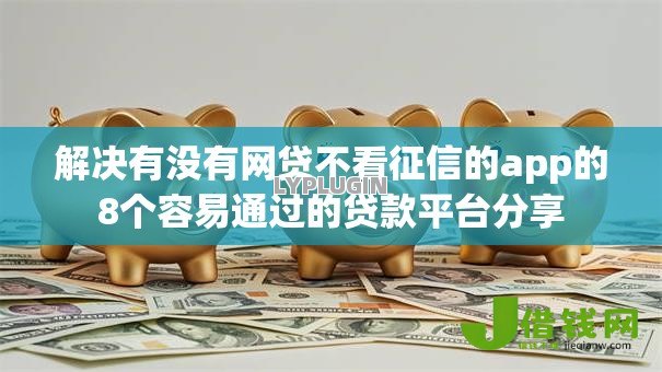 解决有没有网贷不看征信的app的8个容易通过的贷款平台分享 解决有没有网贷不看征信的app的8个容易通过的贷款平台分享