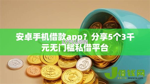 安卓手机借款app?分享5个3千元无门槛私借平台 安卓手机借款app?分享5个3千元无门槛私借平台