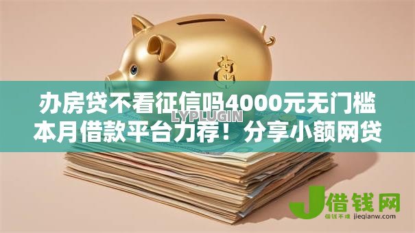 办房贷不看征信吗4000元无门槛本月借款平台力荐！分享小额网贷口子4000元无门槛借款