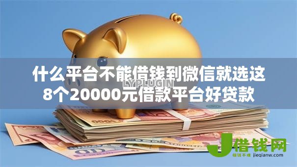 什么平台不能借钱到微信就选这8个20000元借款平台好贷款 什么平台不能借钱到微信就选这8个20000元借款平台好贷款