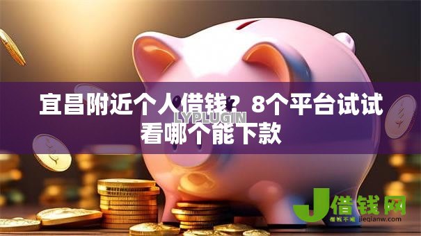 宜昌附近个人借钱?8个平台试试看哪个能下款 宜昌附近个人借钱?8个平台试试看哪个能下款