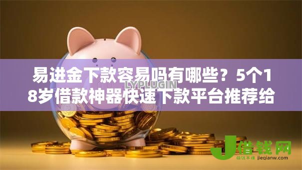 易进金下款容易吗有哪些？5个18岁借款神器快速下款平台推荐给你