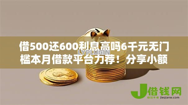 借500还600利息高吗6千元无门槛本月借款平台力荐！分享小额网贷口子6千元无门槛借款