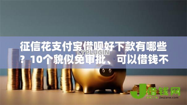 征信花支付宝借呗好下款有哪些?10个貌似免审批、可以借钱不用审核的软件合集 征信花支付宝借呗好下款有哪些?10个貌似免审批、可以借钱不用审核的软件合集