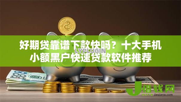 好期贷靠谱下款快吗?十大手机小额黑户快速贷款软件推荐 好期贷靠谱下款快吗?十大手机小额黑户快速贷款软件推荐