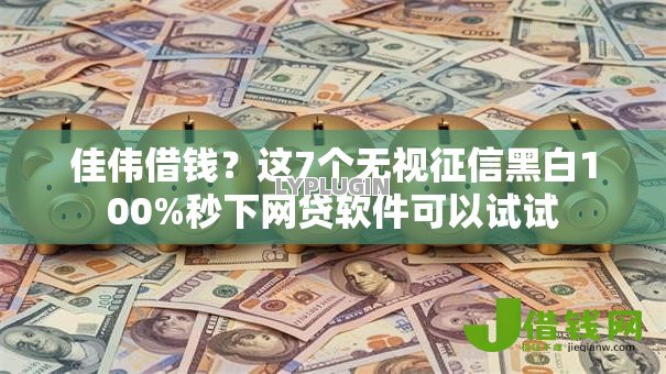 佳伟借钱?这7个无视征信黑白100%秒下网贷软件可以试试 佳伟借钱?这7个无视征信黑白100%秒下网贷软件可以试试