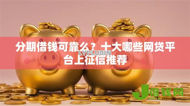 分期借钱可靠么？十大哪些网贷平台上征信推荐