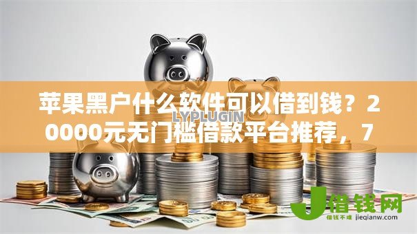 苹果黑户什么软件可以借到钱?20000元无门槛借款平台推荐,7个网贷中介平台盘点 苹果黑户什么软件可以借到钱?20000元无门槛借款平台推荐,7个网贷中介平台盘点