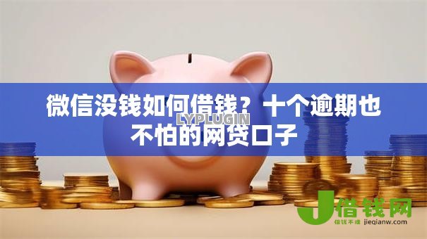微信没钱如何借钱？十个逾期也不怕的网贷口子