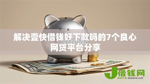解决壹快借钱好下款吗的7个良心网贷平台分享 解决壹快借钱好下款吗的7个良心网贷平台分享