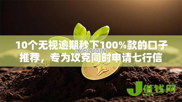 10个无视逾期秒下100%款的口子推荐，专为攻克同时申请七行信用卡被拒难题