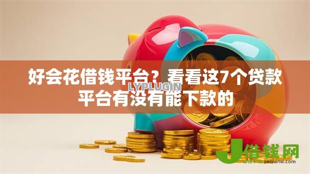 好会花借钱平台?看看这7个贷款平台有没有能下款的 好会花借钱平台?看看这7个贷款平台有没有能下款的