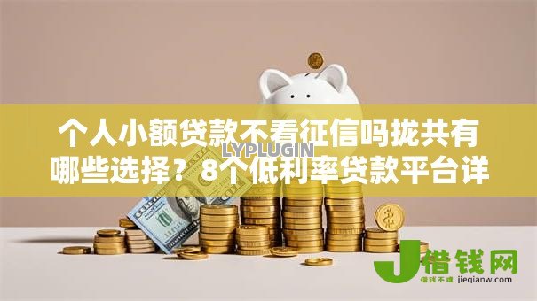 个人小额贷款不看征信吗拢共有哪些选择?8个低利率贷款平台详解 个人小额贷款不看征信吗拢共有哪些选择?8个低利率贷款平台详解