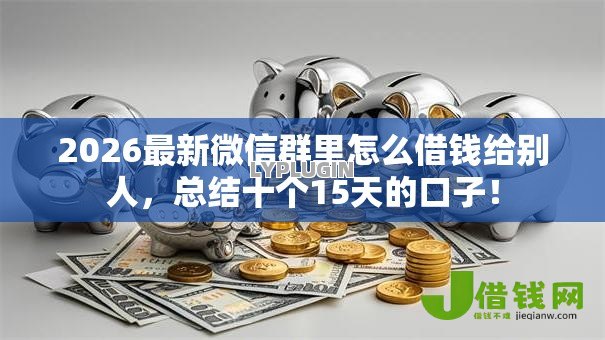 2026最新微信群里怎么借钱给别人,总结十个15天的口子! 2026最新微信群里怎么借钱给别人,总结十个15天的口子!