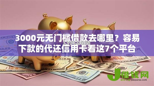 3000元无门槛借款去哪里?容易下款的代还信用卡看这7个平台 3000元无门槛借款去哪里?容易下款的代还信用卡看这7个平台