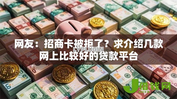 网友:招商卡被拒了?求介绍几款网上比较好的贷款平台 网友:招商卡被拒了?求介绍几款网上比较好的贷款平台