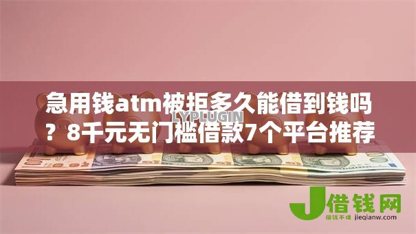 急用钱atm被拒多久能借到钱吗?8千元无门槛借款7个平台推荐 急用钱atm被拒多久能借到钱吗?8千元无门槛借款7个平台推荐