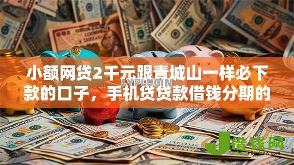 小额网贷2千元跟青城山一样必下款的口子,手机贷贷款借钱分期的7个平台介绍 小额网贷2千元跟青城山一样必下款的口子,手机贷贷款借钱分期的7个平台介绍