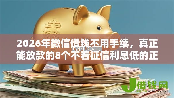 2026年微信借钱不用手续,真正能放款的8个不看征信利息低的正规网贷平台推荐 2026年微信借钱不用手续,真正能放款的8个不看征信利息低的正规网贷平台推荐