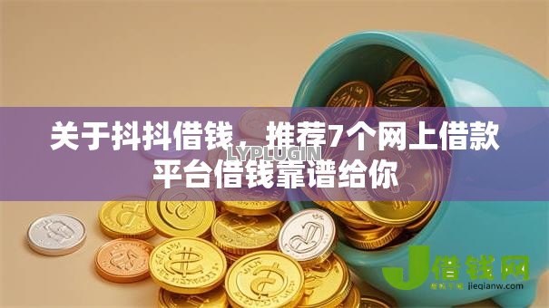 关于抖抖借钱，推荐7个网上借款平台借钱靠谱给你