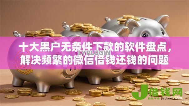 十大黑户无条件下款的软件盘点,解决频繁的微信借钱还钱的问题 十大黑户无条件下款的软件盘点,解决频繁的微信借钱还钱的问题