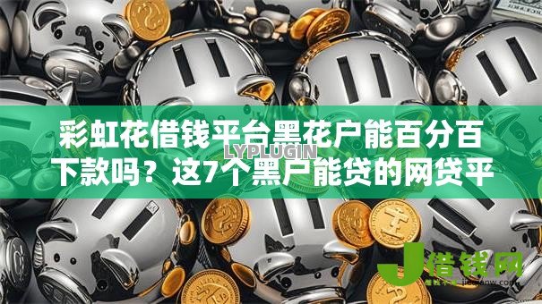 彩虹花借钱平台黑花户能百分百下款吗?这7个黑户能贷的网贷平台值得一试 彩虹花借钱平台黑花户能百分百下款吗?这7个黑户能贷的网贷平台值得一试