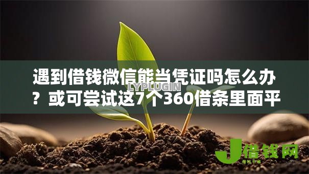 遇到借钱微信能当凭证吗怎么办?或可尝试这7个360借条里面平台最好 遇到借钱微信能当凭证吗怎么办?或可尝试这7个360借条里面平台最好