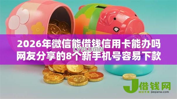 2026年微信能借钱信用卡能办吗网友分享的8个新手机号容易下款的口子我觉得不错! 2026年微信能借钱信用卡能办吗网友分享的8个新手机号容易下款的口子我觉得不错!