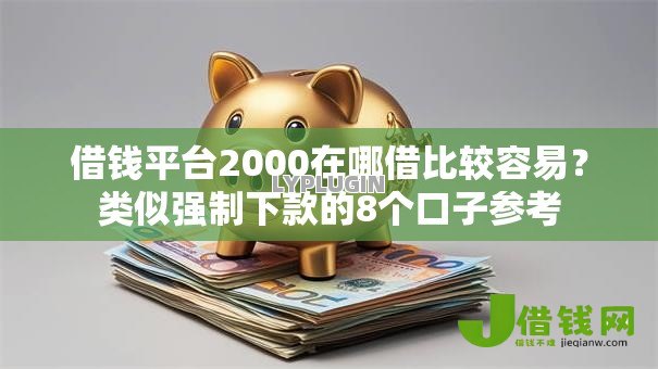 借钱平台2000在哪借比较容易?类似强制下款的8个口子参考 借钱平台2000在哪借比较容易?类似强制下款的8个口子参考