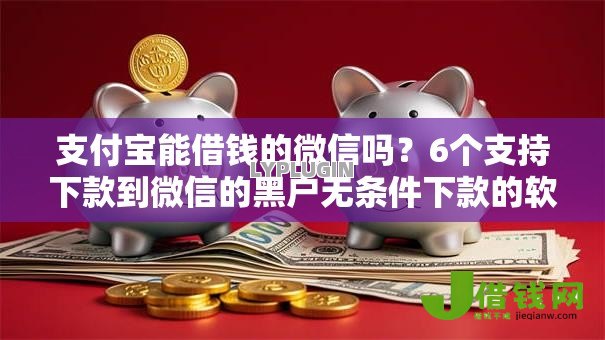 支付宝能借钱的微信吗?6个支持下款到微信的黑户无条件下款的软件 支付宝能借钱的微信吗?6个支持下款到微信的黑户无条件下款的软件