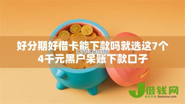 好分期好借卡能下款吗就选这7个4千元黑户呆账下款口子 好分期好借卡能下款吗就选这7个4千元黑户呆账下款口子