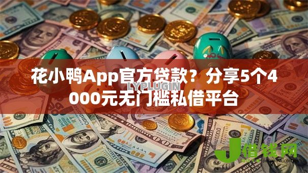 花小鸭App官方贷款?分享5个4000元无门槛私借平台 花小鸭App官方贷款?分享5个4000元无门槛私借平台