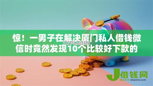 惊!一男子在解决厦门私人借钱微信时竟然发现10个比较好下款的网贷平台,事后分享了出来 惊!一男子在解决厦门私人借钱微信时竟然发现10个比较好下款的网贷平台,事后分享了出来