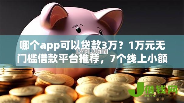 哪个app可以贷款3万?1万元无门槛借款平台推荐,7个线上小额贷款平台盘点 哪个app可以贷款3万?1万元无门槛借款平台推荐,7个线上小额贷款平台盘点