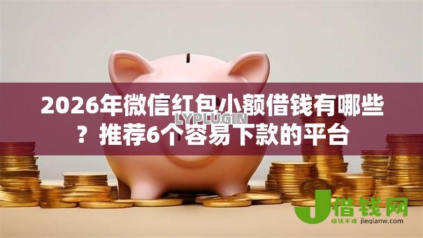 2026年微信红包小额借钱有哪些?推荐6个容易下款的平台 2026年微信红包小额借钱有哪些?推荐6个容易下款的平台
