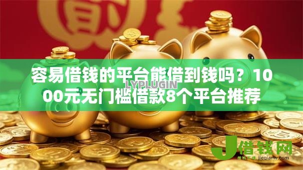 容易借钱的平台能借到钱吗?1000元无门槛借款8个平台推荐 容易借钱的平台能借到钱吗?1000元无门槛借款8个平台推荐