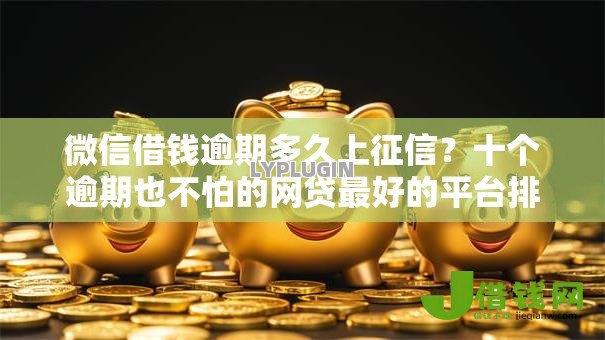 微信借钱逾期多久上征信？十个逾期也不怕的网贷最好的平台排名不分先后