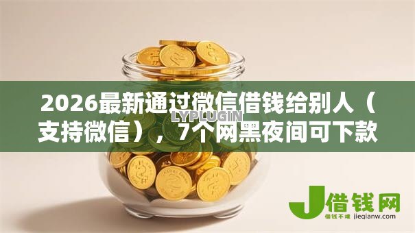 2026最新通过微信借钱给别人（支持微信），7个网黑夜间可下款的口子无私分享