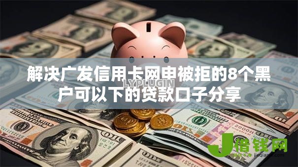 解决广发信用卡网申被拒的8个黑户可以下的贷款口子分享