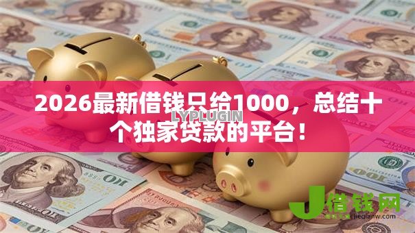 2026最新借钱只给1000，总结十个独家贷款的平台！