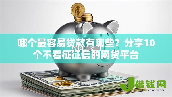 哪个最容易贷款有哪些？分享10个不看征征信的网货平台