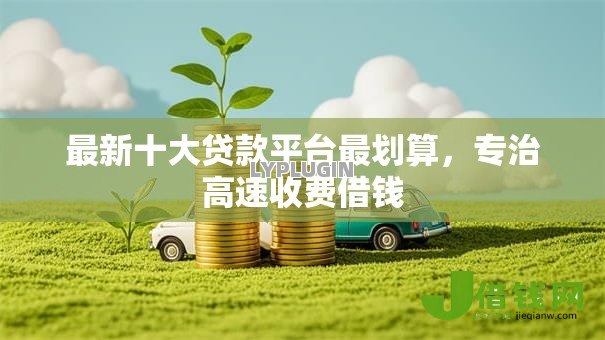 最新十大贷款平台最划算,专治高速收费借钱 最新十大贷款平台最划算,专治高速收费借钱