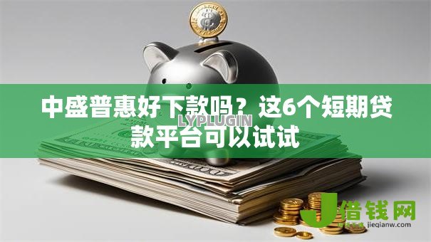 中盛普惠好下款吗?这6个短期贷款平台可以试试 中盛普惠好下款吗?这6个短期贷款平台可以试试