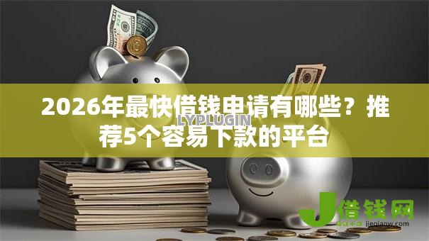 2026年最快借钱申请有哪些？推荐5个容易下款的平台