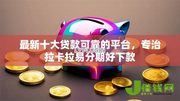 最新十大贷款可靠的平台，专治拉卡拉易分期好下款