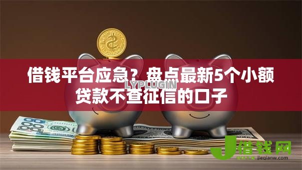 借钱平台应急?盘点最新5个小额贷款不查征信的口子 借钱平台应急?盘点最新5个小额贷款不查征信的口子