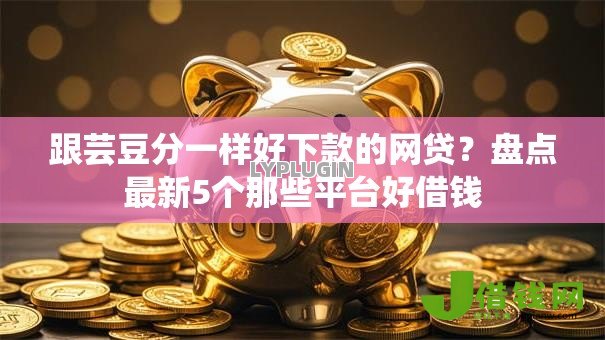跟芸豆分一样好下款的网贷?盘点最新5个那些平台好借钱 跟芸豆分一样好下款的网贷?盘点最新5个那些平台好借钱